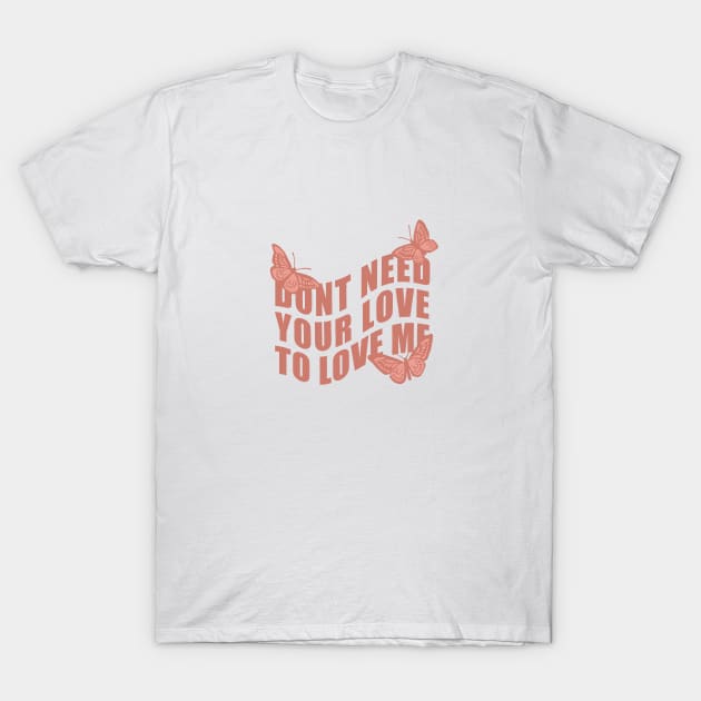 Don’t Need Your Love To Love Me T-Shirt by CharlottePenn